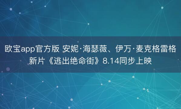 欧宝app官方版 安妮·海瑟薇、伊万·麦克格雷格新片《逃出绝命街》8.14同步上映