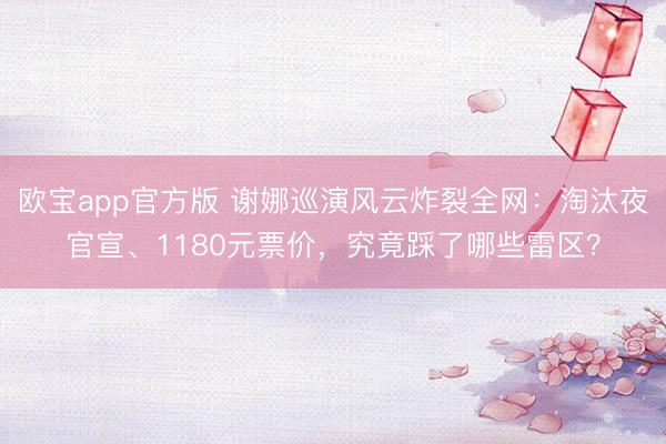 欧宝app官方版 谢娜巡演风云炸裂全网：淘汰夜官宣、1180元票价，究竟踩了哪些雷区？