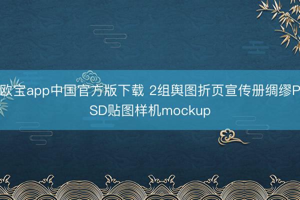 欧宝app中国官方版下载 2组舆图折页宣传册绸缪PSD贴图样机mockup