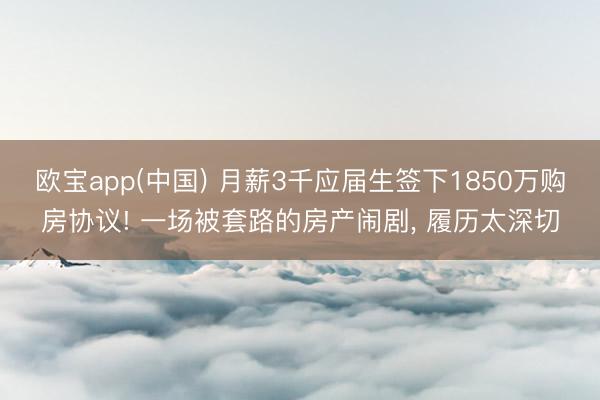 欧宝app(中国) 月薪3千应届生签下1850万购房协议! 一场被套路的房产闹剧， 履历太深切