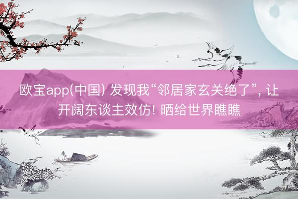 欧宝app(中国) 发现我“邻居家玄关绝了”，<a href=
