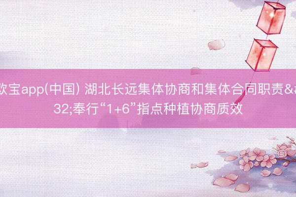 欧宝app(中国) 湖北长远集体协商和集体合同职责 奉行“1+6”指点种植协商质效