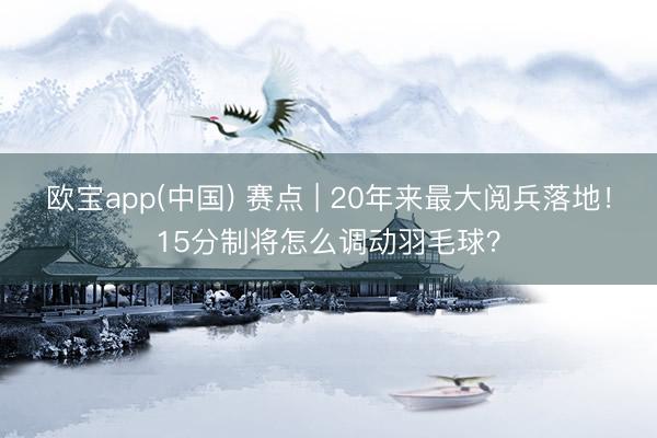 欧宝app(中国) 赛点 | 20年来最大阅兵落地！15分制将怎么调动羽毛球？