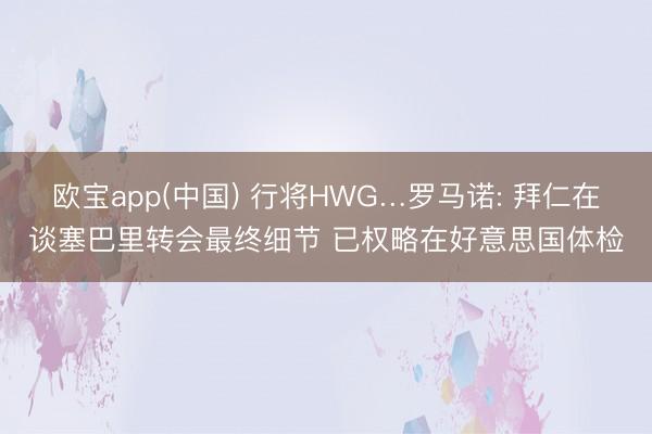 欧宝app(中国) 行将HWG…罗马诺: 拜仁在谈塞巴里转会最终细节 已权略在好意思国体检