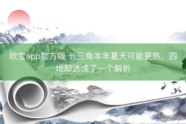 欧宝app官方版 长三角本年夏天可能更热，四地却达成了一个解析