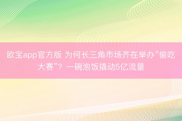 欧宝app官方版 为何长三角市场齐在举办“偷吃大赛”？一碗泡饭撬动5亿流量