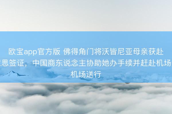欧宝app官方版 佛得角门将沃皆尼亚母亲获赴好意思签证，中国商东说念主协助她办手续并赶赴机场送行